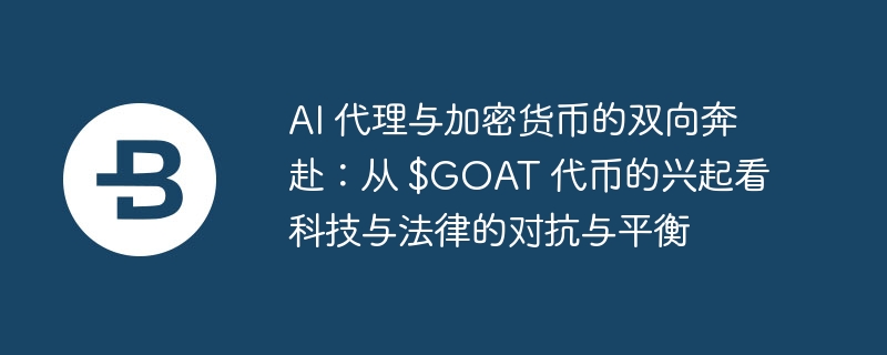 ai 代理与加密货币的双向奔赴：从 $goat 代币的兴起看科技与法律的对抗与平衡